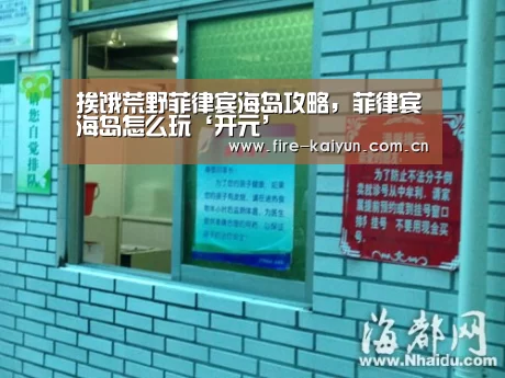 挨饿荒野菲律宾海岛攻略,菲律宾海岛怎么玩‘开元’(图2) 开元棋牌网址